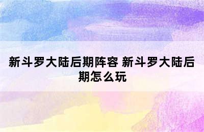 新斗罗大陆后期阵容 新斗罗大陆后期怎么玩